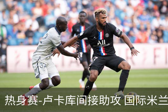 热身赛-卢卡库间接助攻 国际米兰2球落后2-2追平